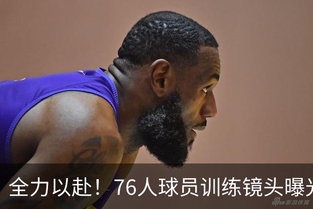 全力以赴！76人球员训练镜头曝光，彰显不懈努力