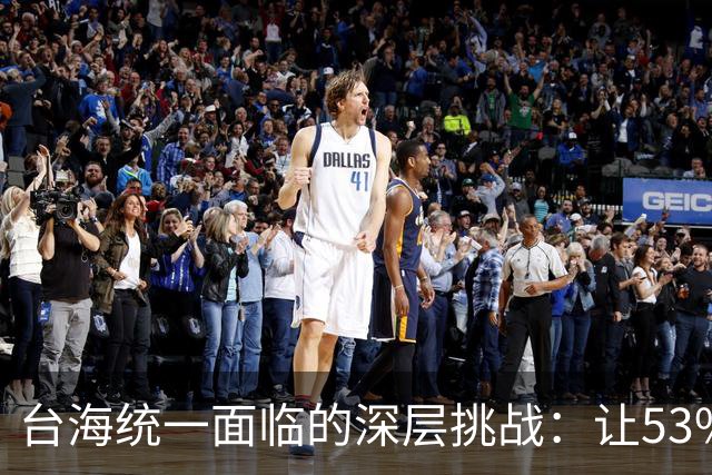 台海统一面临的深层挑战：让53%不愿选择的群体认清现实