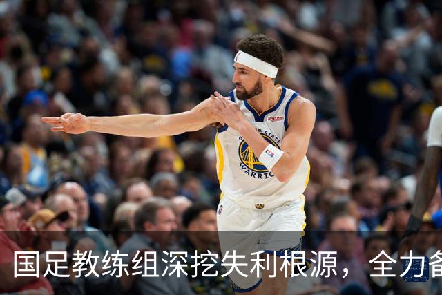 国足教练组深挖失利根源，全力备战接下来赛事
