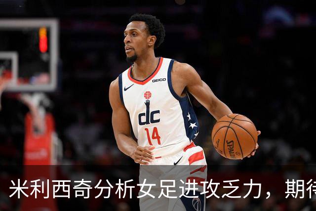 米利西奇分析女足进攻乏力，期待逆袭朝鲜